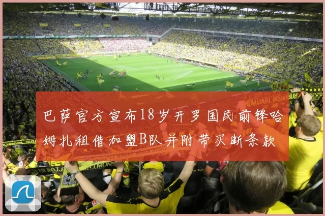 巴萨官方宣布18岁开罗国民前锋哈姆扎租借加盟B队并附带买断条款