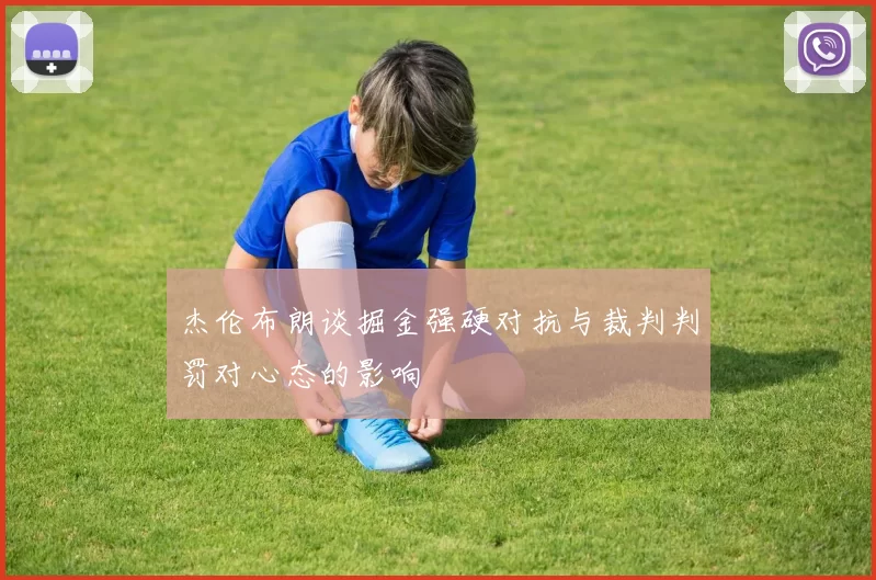 杰伦布朗谈掘金强硬对抗与裁判判罚对心态的影响