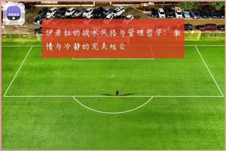 伊劳拉的战术风格与管理哲学：激情与冷静的完美结合