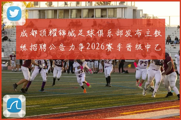 成都顶耀锦城足球俱乐部发布主教练招聘公告力争2026赛季晋级中乙联赛