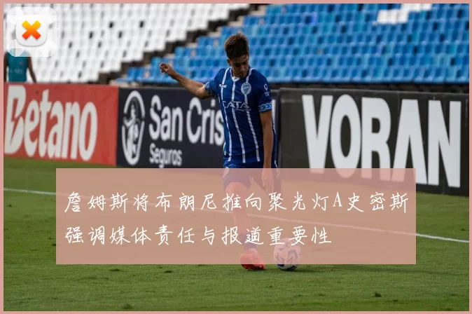 詹姆斯将布朗尼推向聚光灯A史密斯强调媒体责任与报道重要性